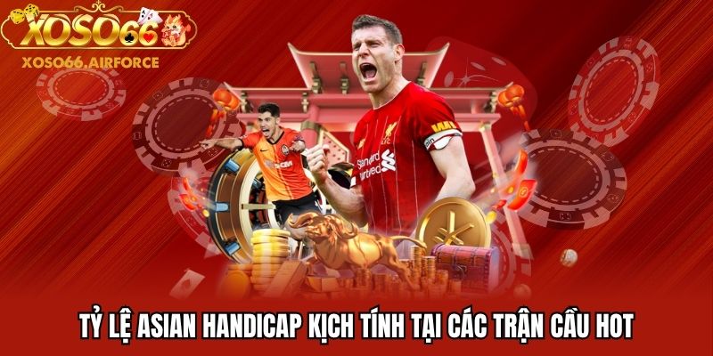 Tỷ lệ Asian Handicap kịch tính tại các trận cầu hot